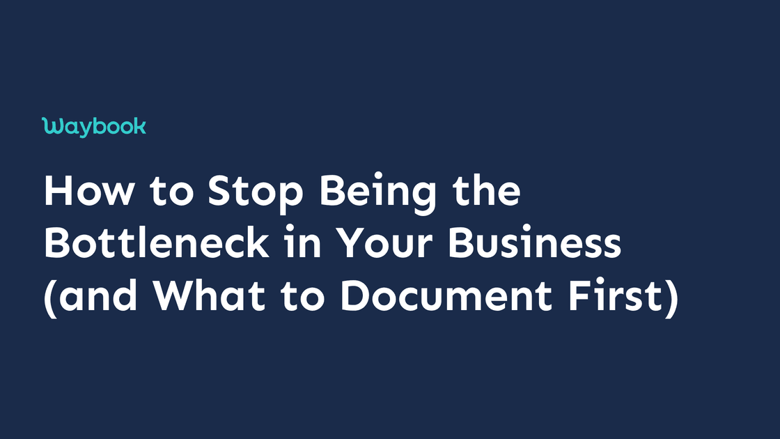 How to Stop Being the Bottleneck in Your Business (and What to Document First)